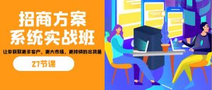 招商·方案系统实战班：让你获取更多客户，更大市场，更持续的出货量(27节)-游客之家