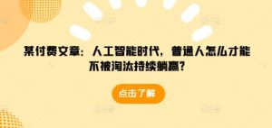 某付费文章：人工智能时代，普通人怎么才能不被淘汰持续躺赢?-游客之家