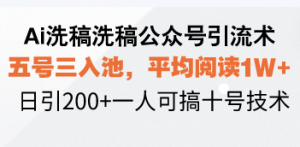Ai洗稿洗稿公众号引流术，五号三入池，平均阅读1W+，日引200+一人可搞...-游客之家