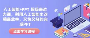 人工智能+PPT 超级表达力课，利用人工智能少改稿高效率，又快又好的完成PPT-游客之家