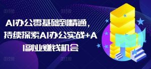 AI办公零基础到精通，持续探索AI办公实战+AI副业赚钱机会-游客之家