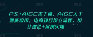PS+AIGC美工课，AIGC人工智能应用，电商项目设立流程，设计理论+案例实操-游客之家