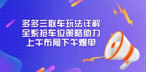 多多三联车玩法详解，全系抢车位策略助力，上午布局下午爆单-游客之家