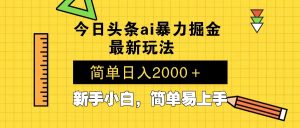 今日头条最新暴利掘金玩法 Al辅助，当天起号，轻松矩阵 第二天见收益，...-游客之家