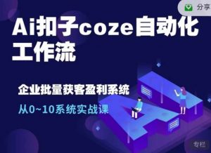 Ai扣子coze自动化工作流，从0~10系统实战课，10个人的工作量1个人完成-游客之家