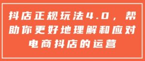 抖店正规玩法4.0，帮助你更好地理解和应对电商抖店的运营-游客之家