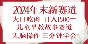 2024年末新早教儿童故事新赛道，大口吃肉，日入1500+,无脑操作，三分钟...-游客之家