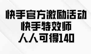 快手官方激励活动-快手特效师，人人可得140-游客之家