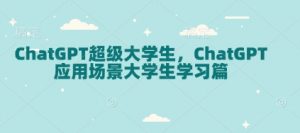 ChatGPT超级大学生，ChatGPT 应用场景大学生学习篇-游客之家