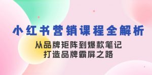 小红书营销课程全解析，从品牌矩阵到爆款笔记，打造品牌霸屏之路-游客之家