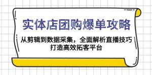 实体店-团购爆单攻略：从剪辑到数据采集，全面解析直播技巧，打造高效...-游客之家