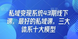 私域变现系统43期线下课，最好的私域课，三大体系十大模型-游客之家