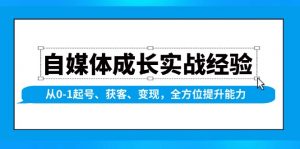 自媒体成长实战经验，从0-1起号、获客、变现，全方位提升能力-游客之家