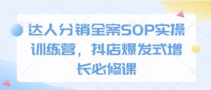 达人分销全案SOP实操训练营，抖店爆发式增长必修课-游客之家