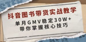 抖音图书带货实战教学，单月GMV稳定30W+，带你掌握核心技巧-游客之家