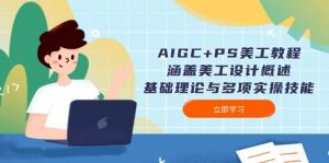 AIGC+PS美工教程：涵盖美工设计概述、基础理论与多项实操技能-游客之家
