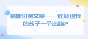 最新付费文章——谁能给我的孩子一个出路?-游客之家