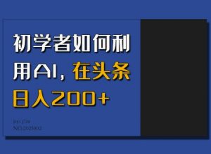 初学者如何利用AI，在头条日入200+-游客之家