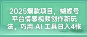 2025爆款项目，蝴蝶号平台情感视频创作新玩法，巧用 AI 工具日入4张-游客之家