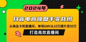 抖音电商操盘手实战班：从商品卡到直播间，单场GMV从10万提升至50万，...-游客之家