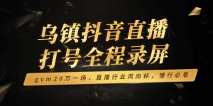 乌镇抖音直播打号全程录屏，gvm20万一场，直播行业风向标，懂行必看-游客之家