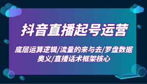 抖音直播起号运营：底层运算逻辑/流量的来与去/罗盘数据奥义/直播话术框架核心-游客之家