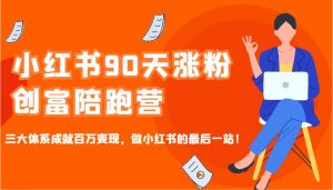 小红书90天涨粉创富陪跑营,三大体系成就百万变现,做小红书的最后一站!-游客之家