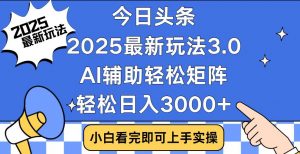 今日头条2025最新玩法3.0,思路简单,复制粘贴,轻松实现矩阵日入3000+-游客之家