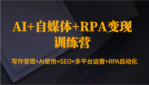 AI+自媒体+RPA变现训练营：写作变现+AI使用+SEO+多平台运营+RPA自动化-游客之家