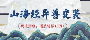 山海经异兽变装，玩法升级，播放轻松10万+-游客之家