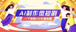 AI制作微短剧实操教程，今年最大风口一个视频100W播放量，附详细实操+变现计划-游客之家