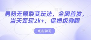 男粉无限裂变玩法，全网首发，当天变现2k+，保姆级教程【永久更新】【揭秘】-游客之家