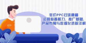 低价PPC扫流秘籍：运营必备能力, 推广基础, 产品布局与数据化选款详解-游客之家