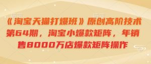 《淘宝天猫打爆班》原创高阶技术第64期，淘宝小爆款矩阵，年销售8000万店爆款矩阵操作-游客之家
