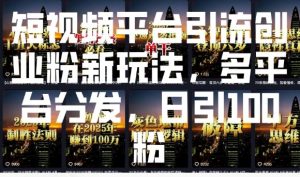 短视频平台引流创业粉新玩法，多平台分发，日引100粉-游客之家