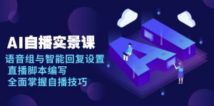 AI 自播 实景课：语音组与智能回复设置, 直播脚本编写, 全面掌握自播技巧-游客之家