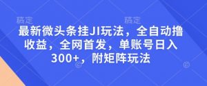 最新微头条挂JI玩法，全自动撸收益，全网首发，单账号日入300+，附矩阵玩法【揭秘】-游客之家