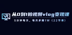 从0到1拍视频vlog变现课，5分钟每天，每月多赚1W（22节课）-游客之家