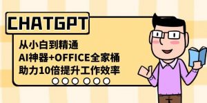 CHATGPT从小白到精通,助力10倍提升工作效率,AI神器+OFFICE全家桶-游客之家