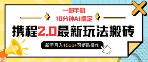 一部手机10分钟AI搞定,携程2.0最新玩法搬砖,新手月入1500+可矩阵操作-游客之家