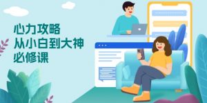 心力 攻略，从小白到大神必修课，技能与心力独立，助你自信从容面对挑战-游客之家