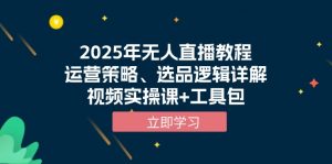 2025年无人直播教程，运营策略、选品逻辑详解，视频实操课+工具包-游客之家