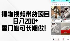 得物视频带货项目，日入200+，零门槛可长期做！-游客之家