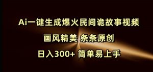 Ai一键生成爆火民间诡故事视频 画风精美 条条原创 日入300+ 简单易上手-游客之家