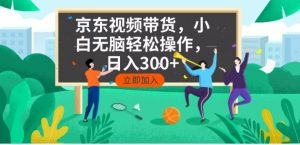 京东短视频带货，小白无脑操作，每天五分钟，轻松日入300+-游客之家