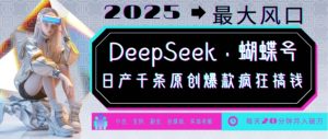 DeepSeek+蝴蝶号，2025年最大风口，日产千条原创爆款，轻松月入破W-游客之家