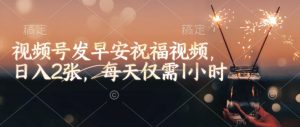 视频号发早安祝福视频，日入2张，每天仅需1小时-游客之家