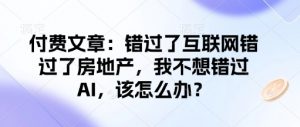 付费文章：错过了互联网错过了房地产，我不想错过AI，该怎么办？-游客之家