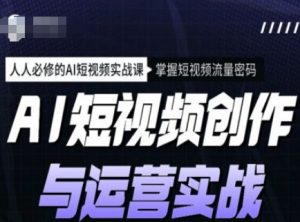 AI短视频创作与运营实战课程，人人必修的AI短视频实战课，掌握短视频流量密码-游客之家