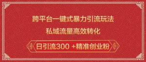 跨平台一键式暴力引流玩法，私域流量高效转化日引流300 +精准创业粉-游客之家